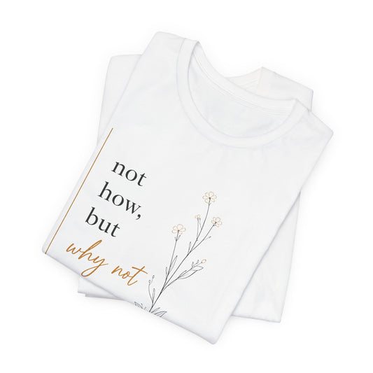 Not How But Why Not | Unisex Tee