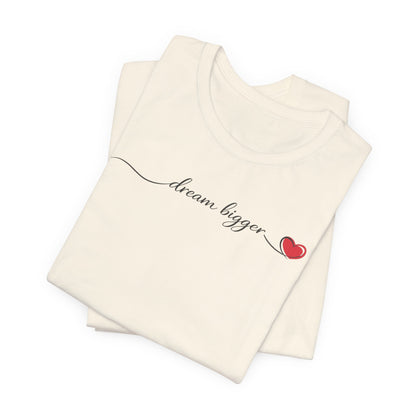 Dream Bigger - Heart | Unisex Tee