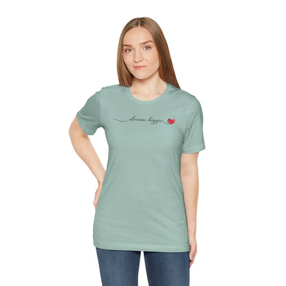 Dream Bigger - Heart | Unisex Tee