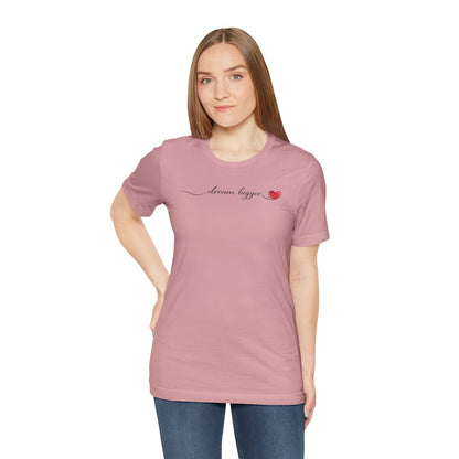 Dream Bigger - Heart | Unisex Tee