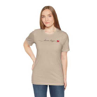 Dream Bigger - Heart | Unisex Tee