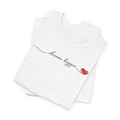 Dream Bigger - Heart | Unisex Tee