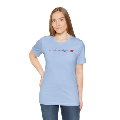 Dream Bigger - Heart | Unisex Tee