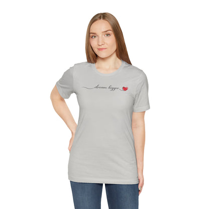 Dream Bigger - Heart | Unisex Tee