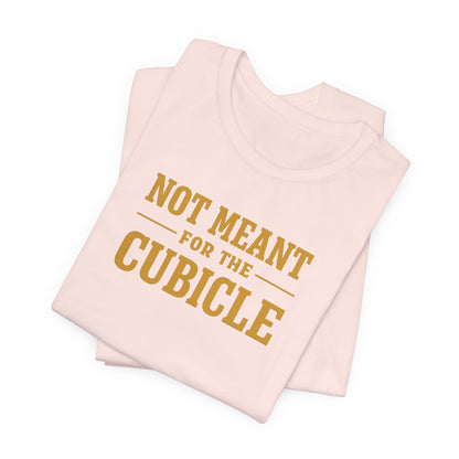 Not Meant For The Cubicle | Unisex Tee