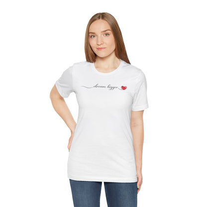 Dream Bigger - Heart | Unisex Tee